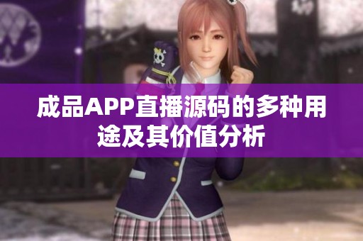 成品APP直播源码的多种用途及其价值分析