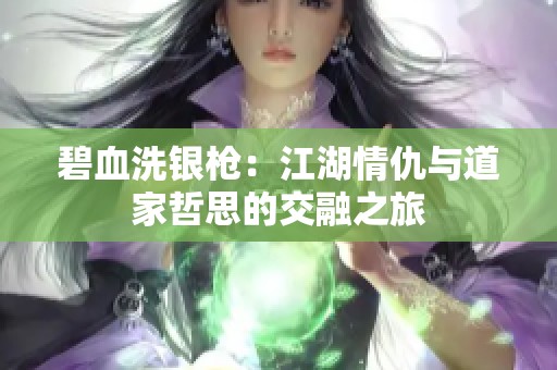 碧血洗银枪：江湖情仇与道家哲思的交融之旅
