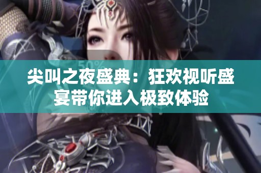 尖叫之夜盛典：狂欢视听盛宴带你进入极致体验