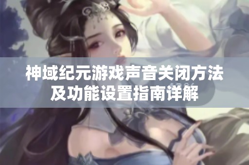 神域纪元游戏声音关闭方法及功能设置指南详解