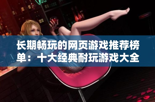 长期畅玩的网页游戏推荐榜单：十大经典耐玩游戏大全