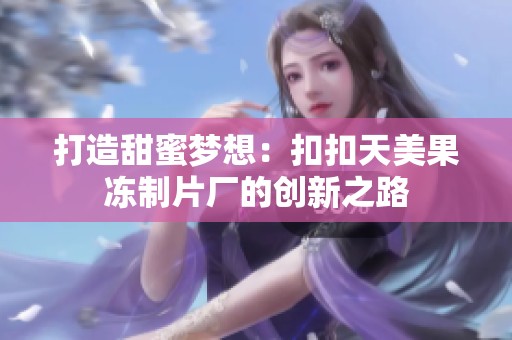 打造甜蜜梦想：扣扣天美果冻制片厂的创新之路