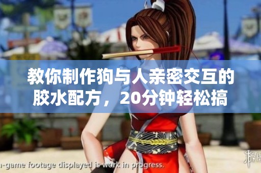 教你制作狗与人亲密交互的胶水配方，20分钟轻松搞定