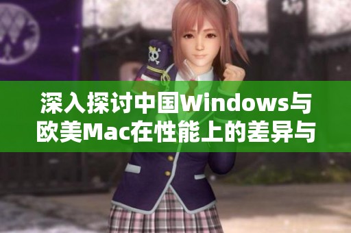 深入探讨中国Windows与欧美Mac在性能上的差异与特点