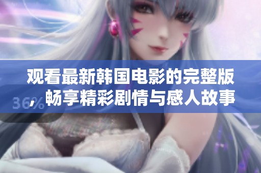 观看最新韩国电影的完整版，畅享精彩剧情与感人故事