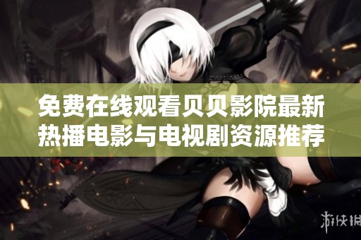 免费在线观看贝贝影院最新热播电影与电视剧资源推荐