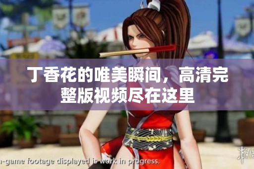 丁香花的唯美瞬间，高清完整版视频尽在这里