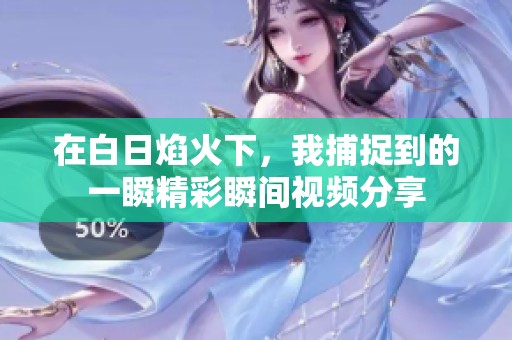 在白日焰火下，我捕捉到的一瞬精彩瞬间视频分享