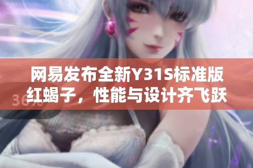 网易发布全新Y31S标准版红蝎子，性能与设计齐飞跃
