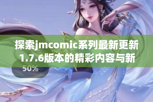 探索jmcomic系列最新更新1.7.6版本的精彩内容与新特性