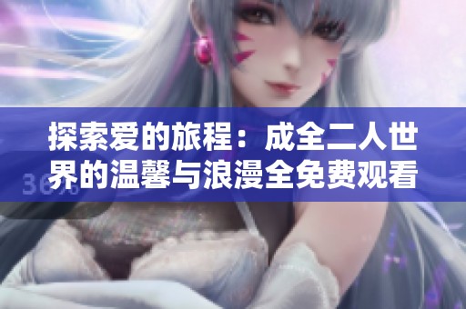 探索爱的旅程：成全二人世界的温馨与浪漫全免费观看