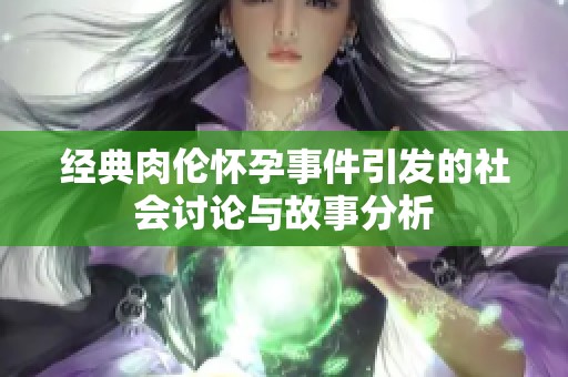 经典肉伦怀孕事件引发的社会讨论与故事分析
