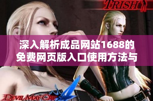 深入解析成品网站1688的免费网页版入口使用方法与技巧