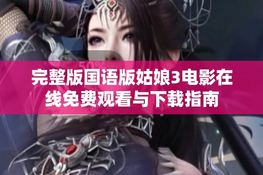 完整版国语版姑娘3电影在线免费观看与下载指南