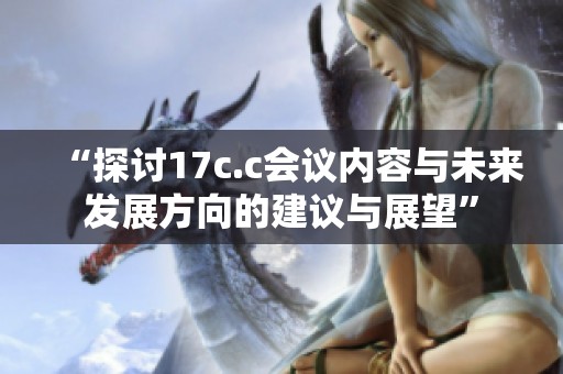 “探讨17c.c会议内容与未来发展方向的建议与展望”