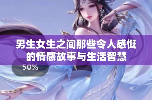 男生女生之间那些令人感慨的情感故事与生活智慧