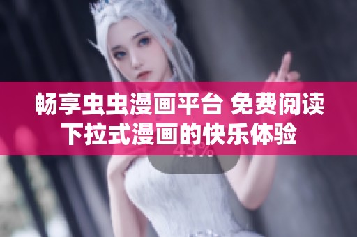 畅享虫虫漫画平台 免费阅读下拉式漫画的快乐体验