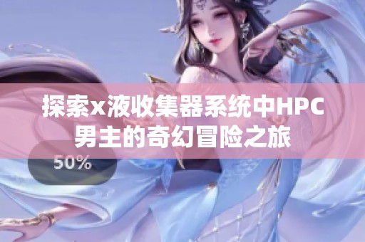 探索x液收集器系统中HPC男主的奇幻冒险之旅