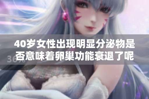 40岁女性出现明显分泌物是否意味着卵巢功能衰退了呢