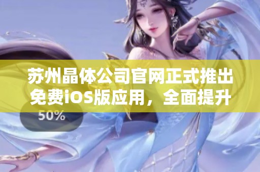苏州晶体公司官网正式推出免费iOS版应用，全面提升用户体验
