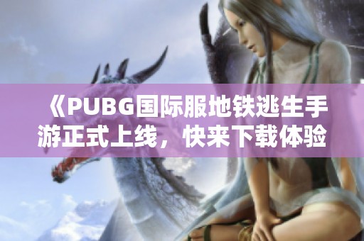 《PUBG国际服地铁逃生手游正式上线，快来下载体验！》
