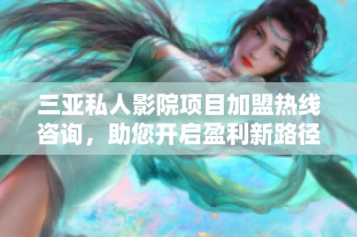 三亚私人影院项目加盟热线咨询，助您开启盈利新路径