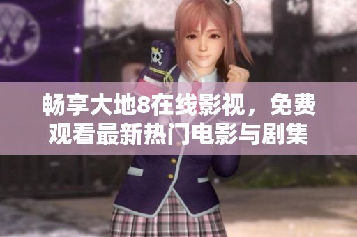畅享大地8在线影视，免费观看最新热门电影与剧集