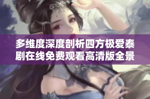 多维度深度剖析四方极爱泰剧在线免费观看高清版全景体验