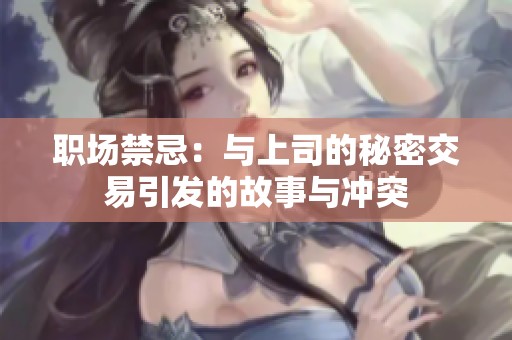 职场禁忌：与上司的秘密交易引发的故事与冲突