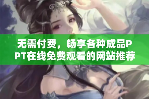 无需付费，畅享各种成品PPT在线免费观看的网站推荐