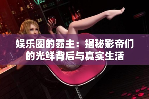 娱乐圈的霸主：揭秘影帝们的光鲜背后与真实生活