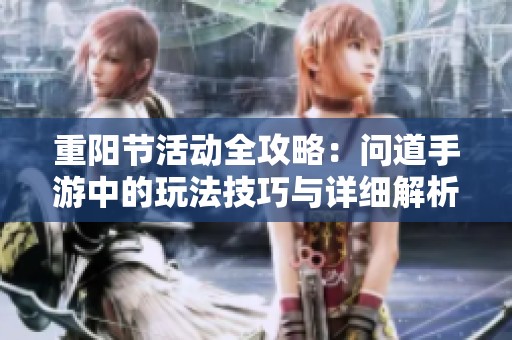重阳节活动全攻略：问道手游中的玩法技巧与详细解析指南