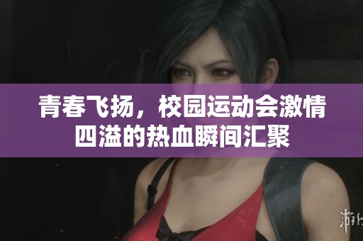 青春飞扬，校园运动会激情四溢的热血瞬间汇聚