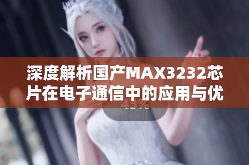 深度解析国产MAX3232芯片在电子通信中的应用与优势