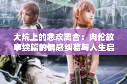 大炕上的悲欢离合：肉伦故事续篇的情感纠葛与人生启示