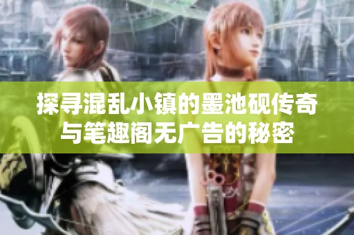 探寻混乱小镇的墨池砚传奇与笔趣阁无广告的秘密