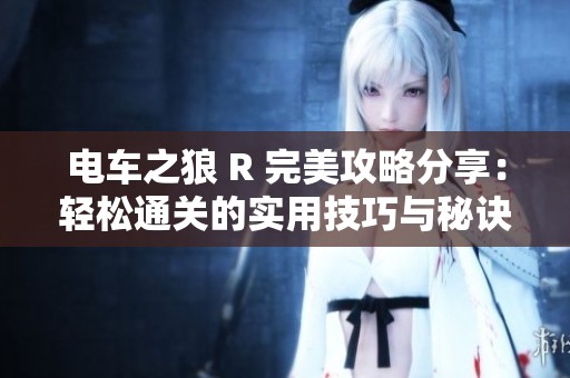 电车之狼 R 完美攻略分享：轻松通关的实用技巧与秘诀解析