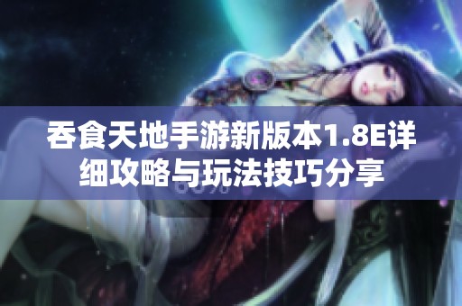 吞食天地手游新版本1.8E详细攻略与玩法技巧分享