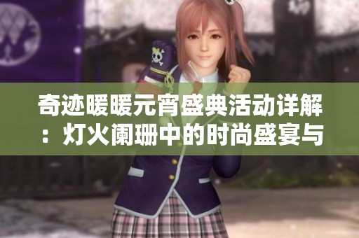 奇迹暖暖元宵盛典活动详解：灯火阑珊中的时尚盛宴与狂欢体验
