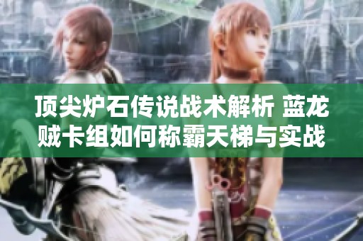 顶尖炉石传说战术解析 蓝龙贼卡组如何称霸天梯与实战策略分享
