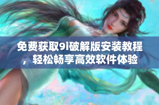 免费获取9i破解版安装教程，轻松畅享高效软件体验