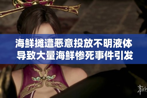 海鲜摊遭恶意投放不明液体 导致大量海鲜惨死事件引发关注