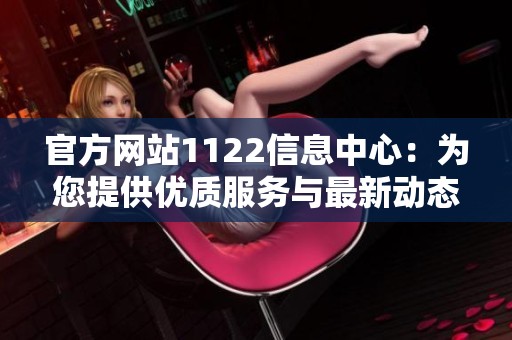 官方网站1122信息中心：为您提供优质服务与最新动态