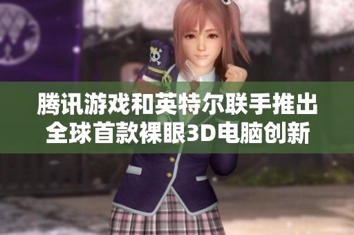 腾讯游戏和英特尔联手推出全球首款裸眼3D电脑创新产品