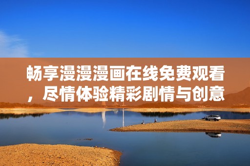 畅享漫漫漫画在线免费观看，尽情体验精彩剧情与创意世界