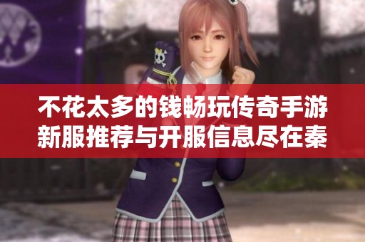 不花太多的钱畅玩传奇手游新服推荐与开服信息尽在秦天