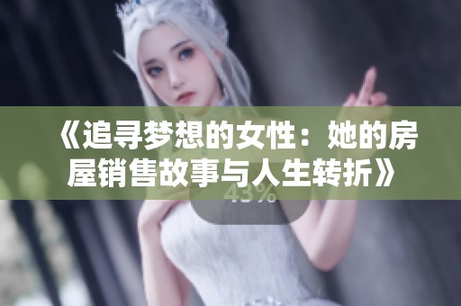 《追寻梦想的女性：她的房屋销售故事与人生转折》