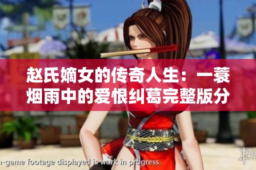赵氏嫡女的传奇人生：一蓑烟雨中的爱恨纠葛完整版分享