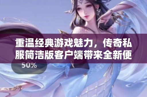重温经典游戏魅力，传奇私服简洁版客户端带来全新便捷体验