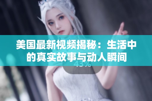 美国最新视频揭秘：生活中的真实故事与动人瞬间